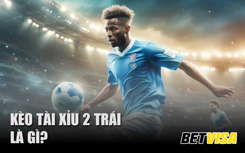 Kèo bóng đá tài xỉu 2 trái là gì?
