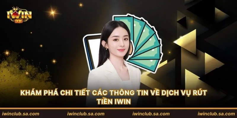 Khám phá chi tiết các thông tin về dịch vụ rút tiền IWIN