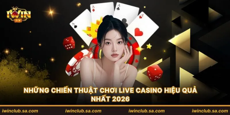 Những chiến thuật chơi Live casino hiệu quả nhất 2026